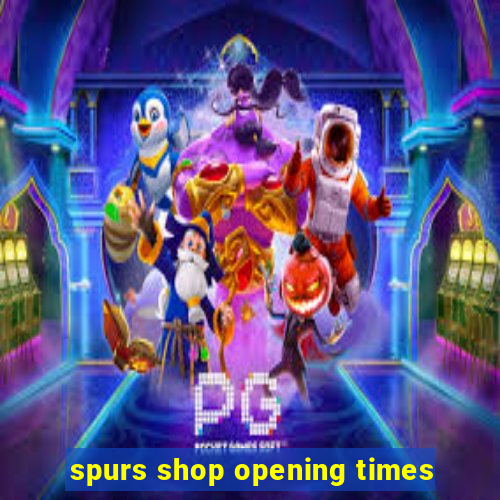 spurs shop opening times